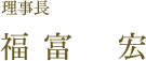 理事長 福富 宏