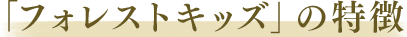 「フォレストキッズ」の特徴