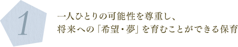 1. 一人ひとりの可能性を尊重し、将来への「希望・夢」を育むことができる保育